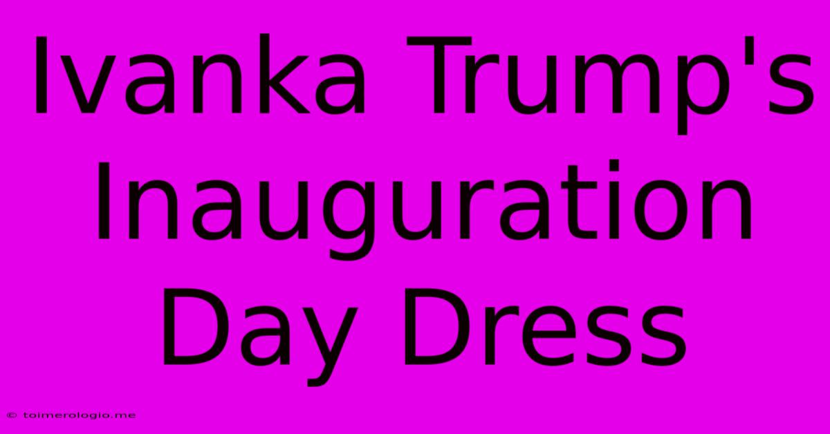 Ivanka Trump's Inauguration Day Dress