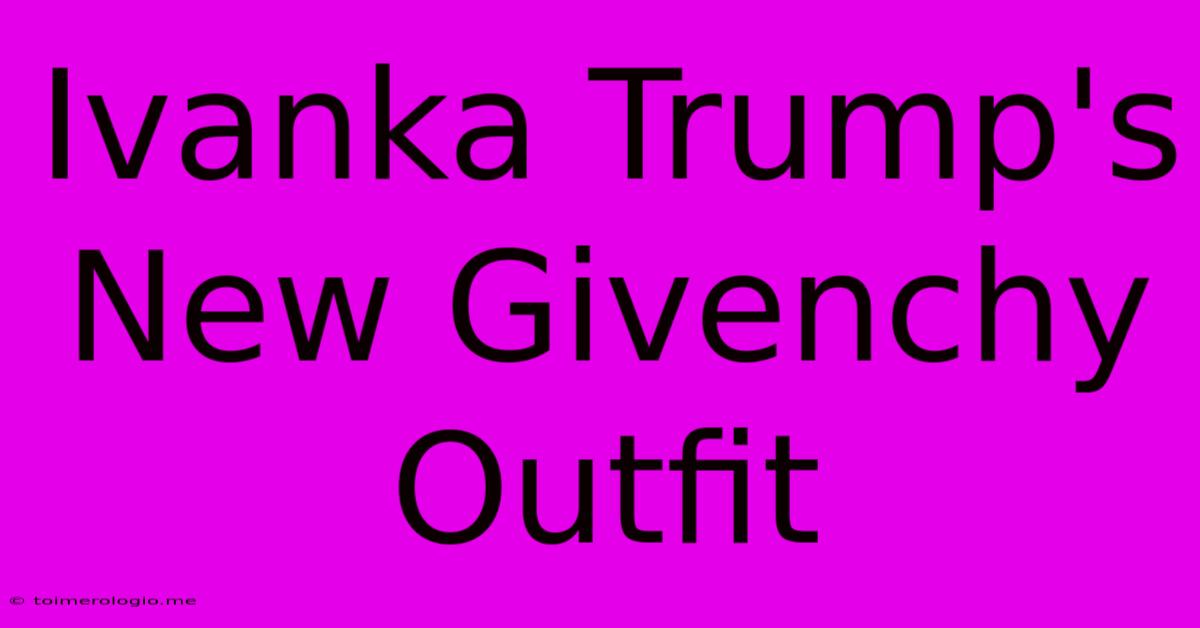 Ivanka Trump's New Givenchy Outfit