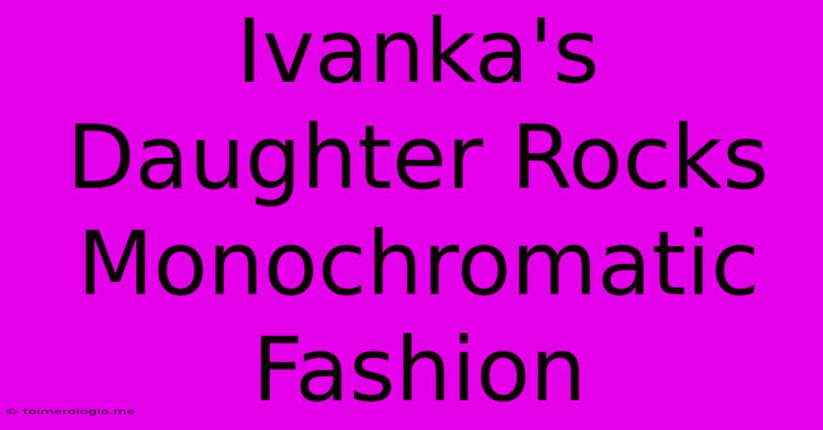 Ivanka's Daughter Rocks Monochromatic Fashion