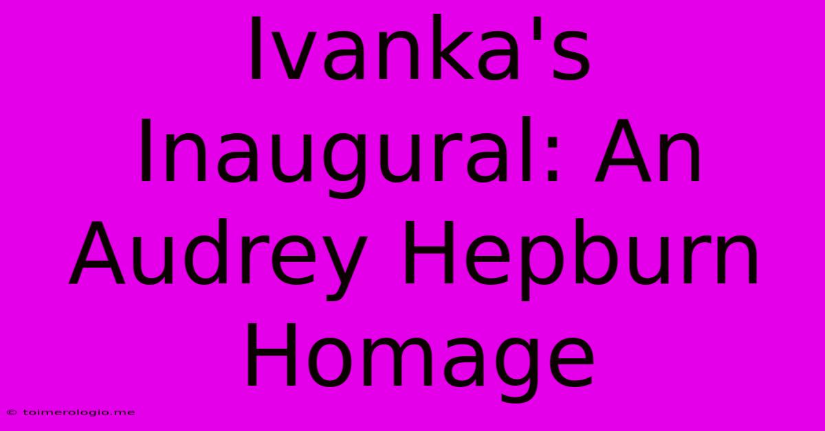 Ivanka's Inaugural: An Audrey Hepburn Homage