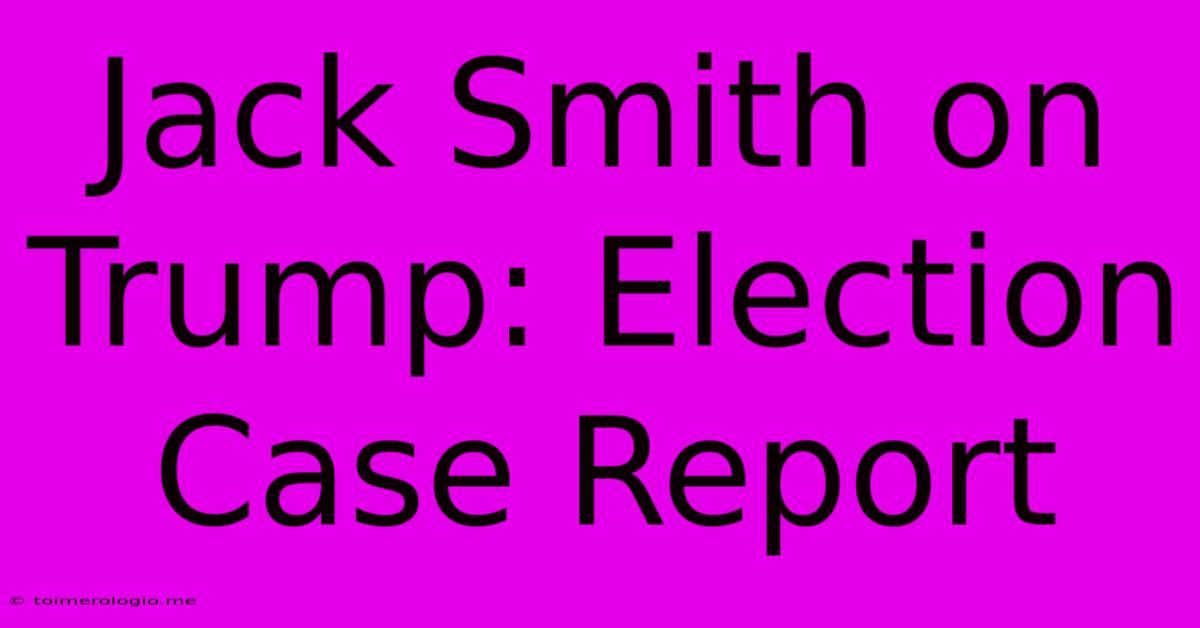 Jack Smith On Trump: Election Case Report