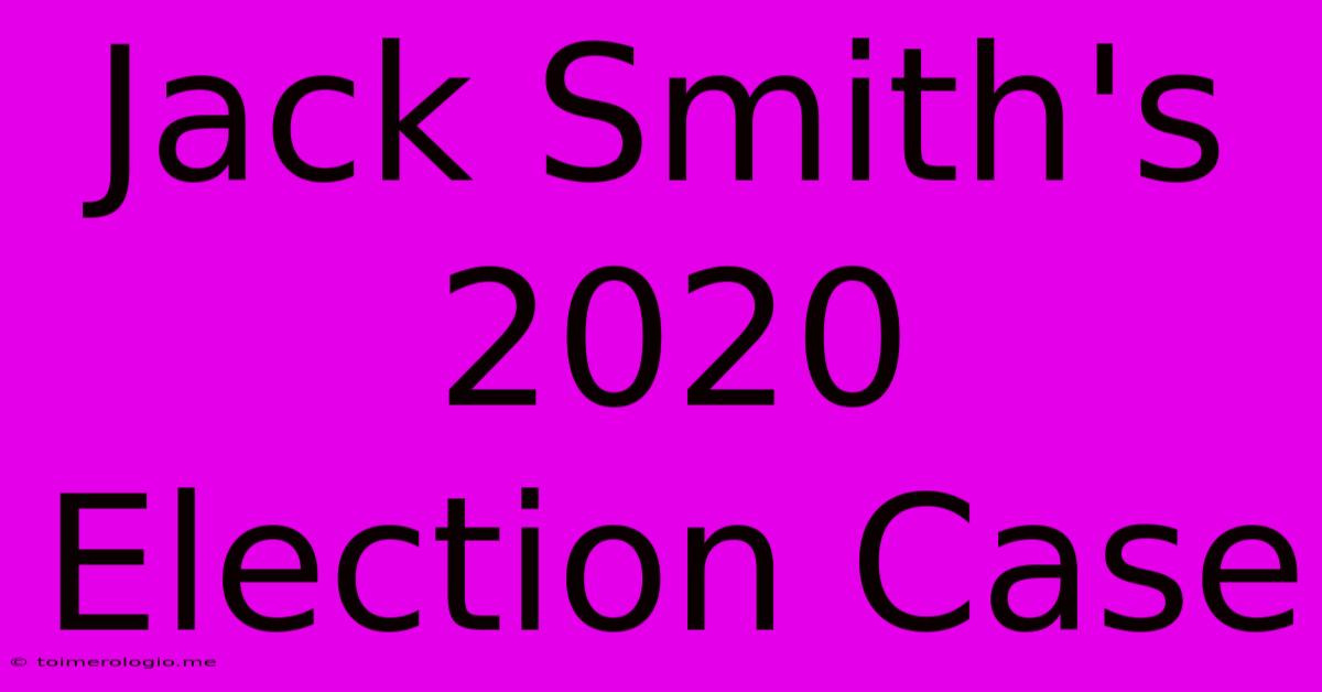 Jack Smith's 2020 Election Case