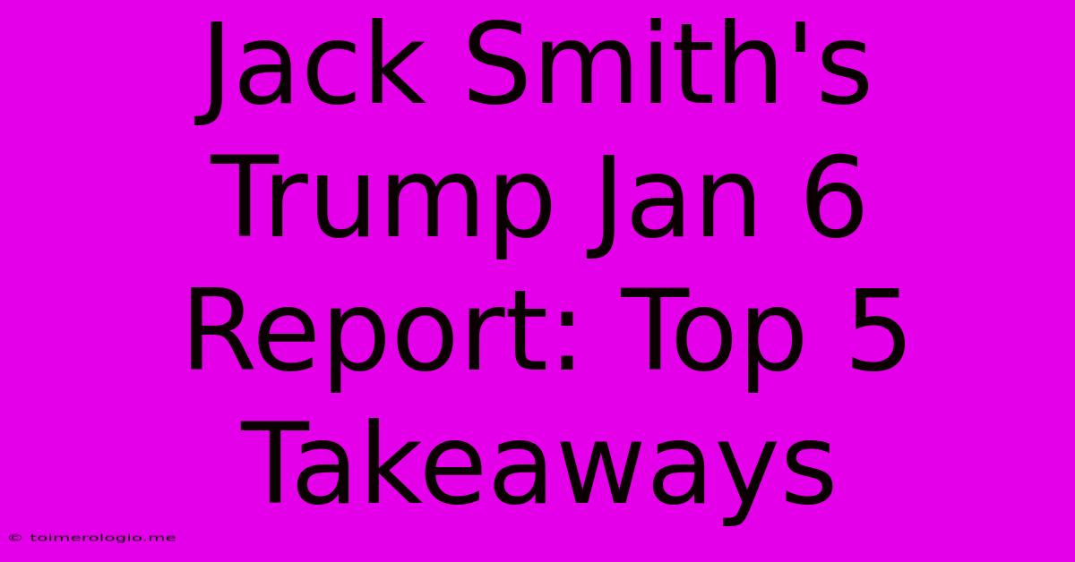 Jack Smith's Trump Jan 6 Report: Top 5 Takeaways