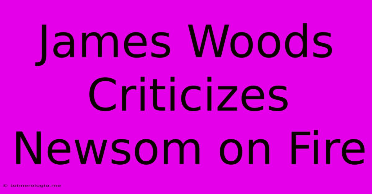 James Woods Criticizes Newsom On Fire