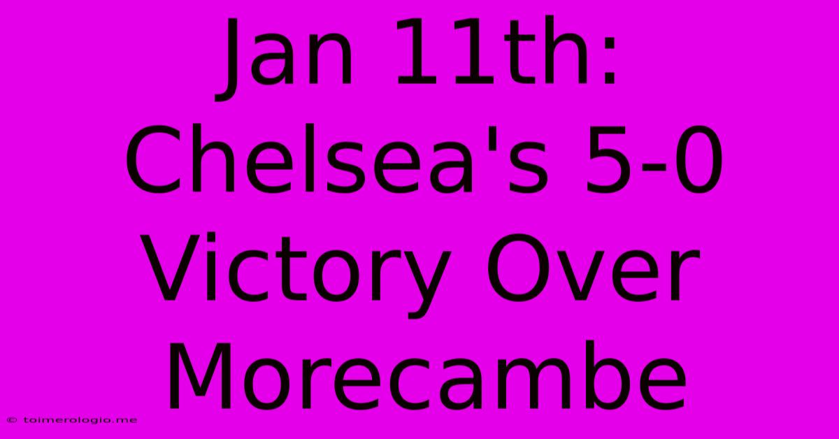 Jan 11th: Chelsea's 5-0 Victory Over Morecambe