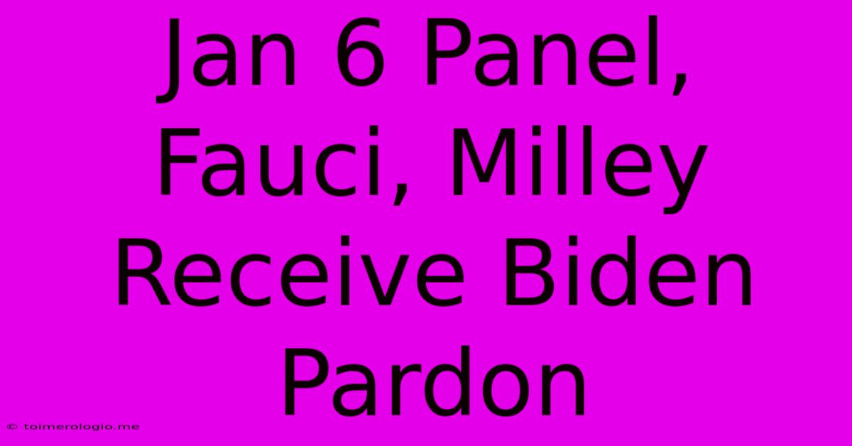 Jan 6 Panel, Fauci, Milley Receive Biden Pardon