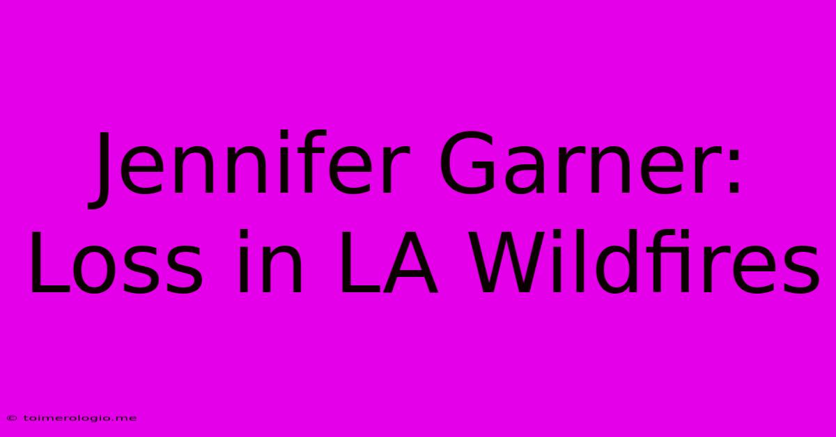 Jennifer Garner: Loss In LA Wildfires