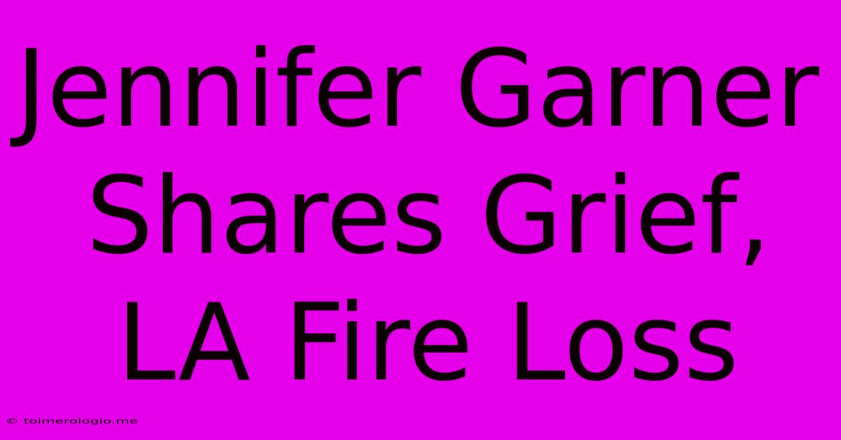 Jennifer Garner Shares Grief, LA Fire Loss