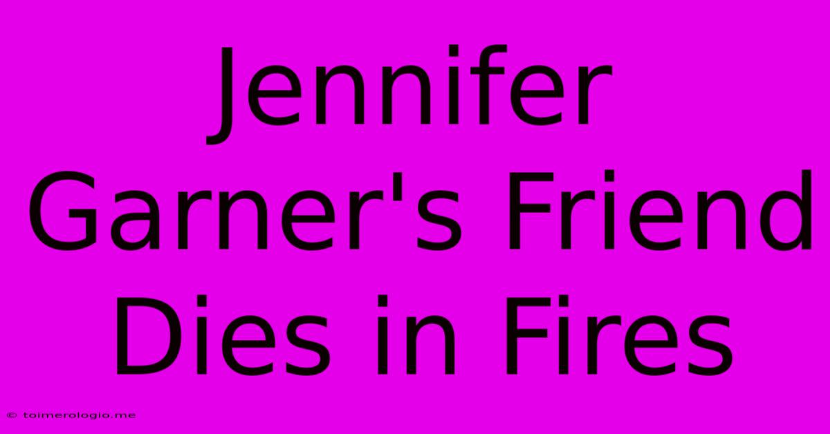 Jennifer Garner's Friend Dies In Fires