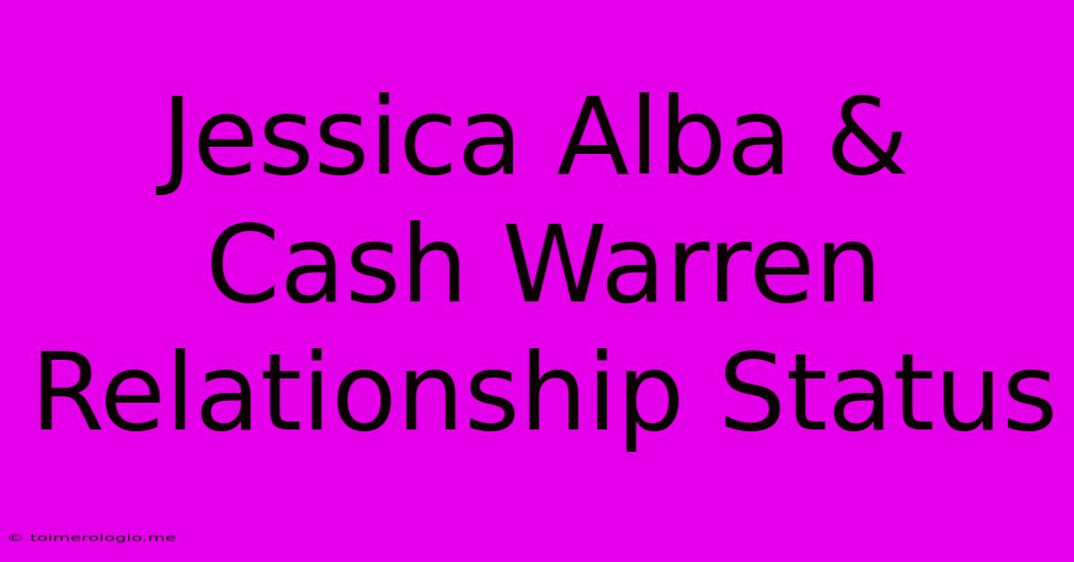 Jessica Alba & Cash Warren Relationship Status