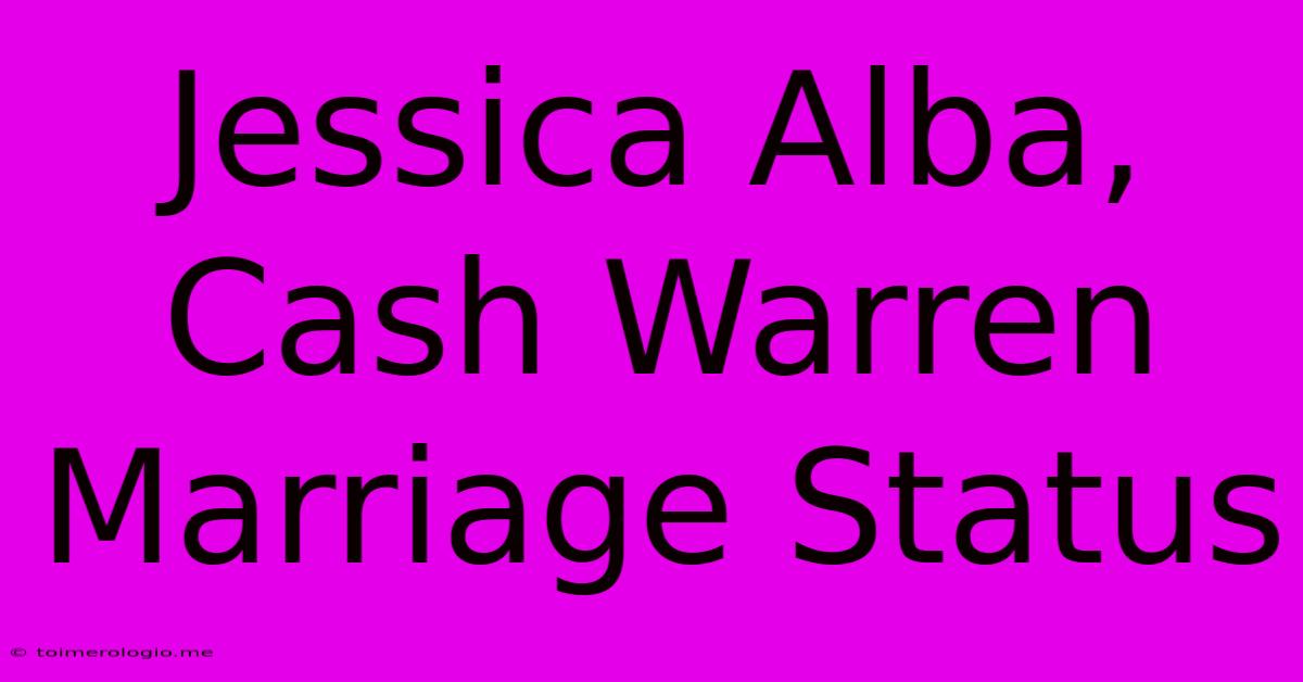 Jessica Alba, Cash Warren Marriage Status