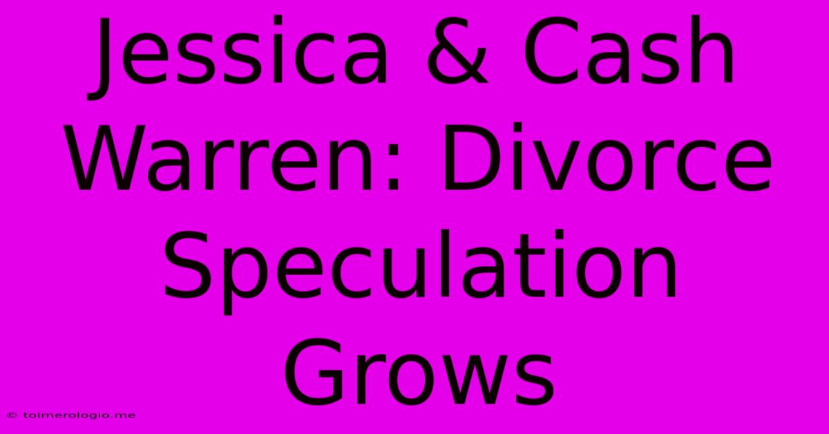 Jessica & Cash Warren: Divorce Speculation Grows