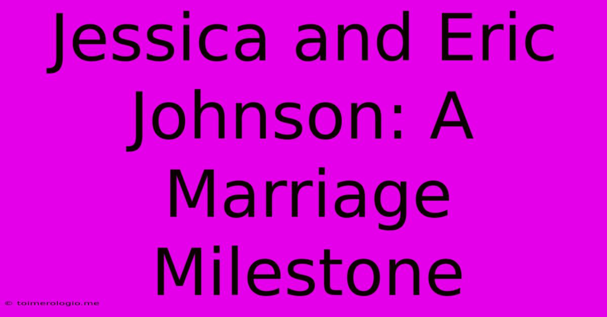 Jessica And Eric Johnson: A Marriage Milestone