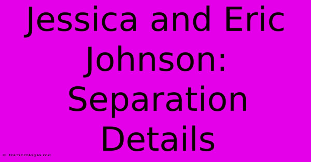 Jessica And Eric Johnson:  Separation Details