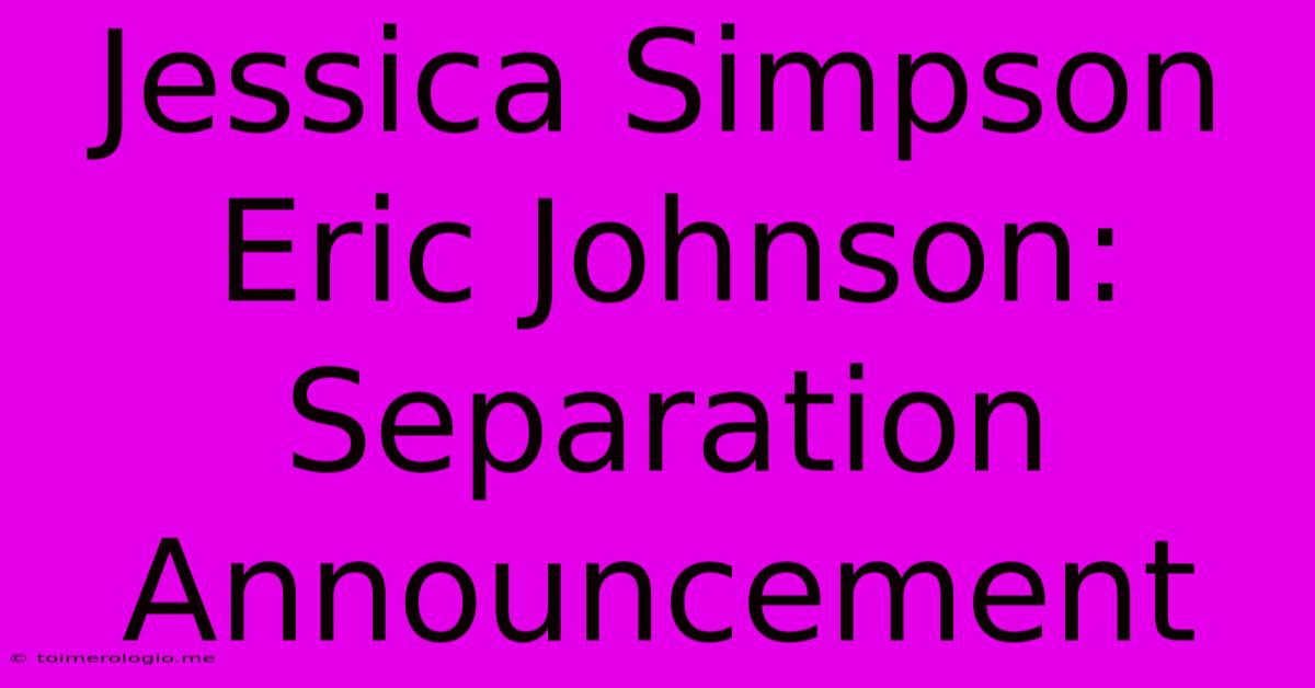 Jessica Simpson Eric Johnson:  Separation Announcement