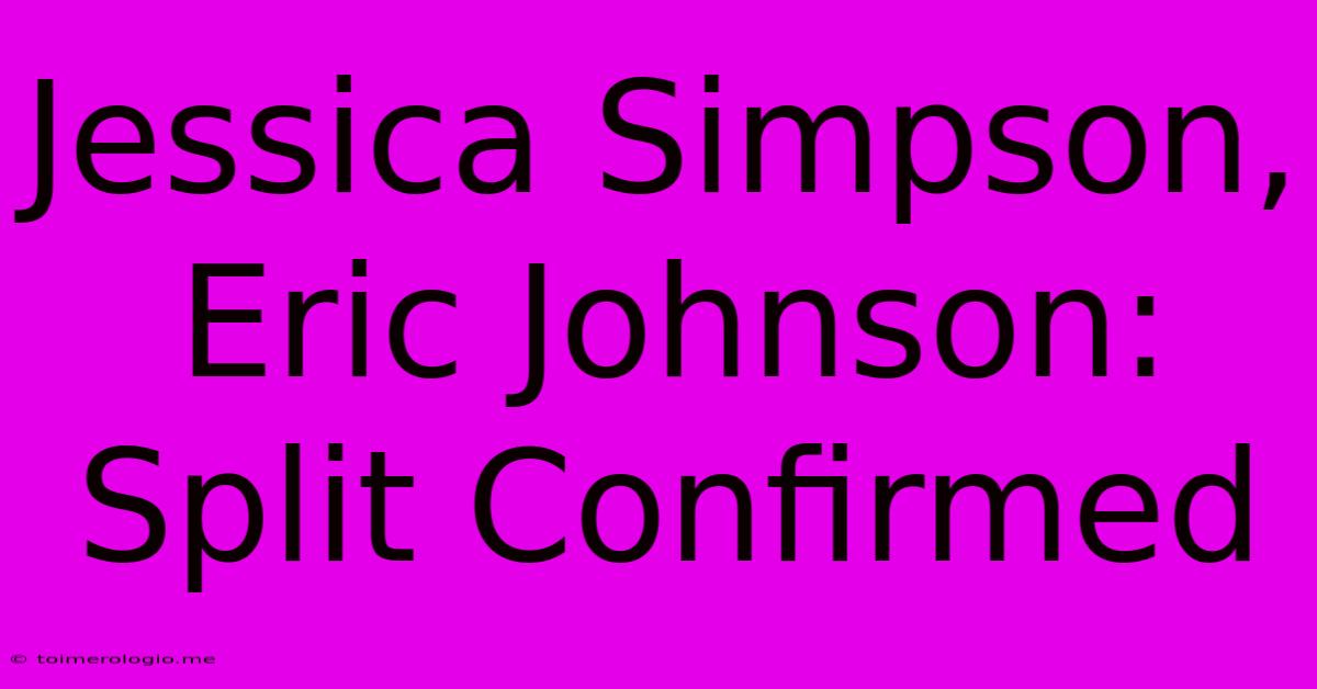 Jessica Simpson, Eric Johnson: Split Confirmed