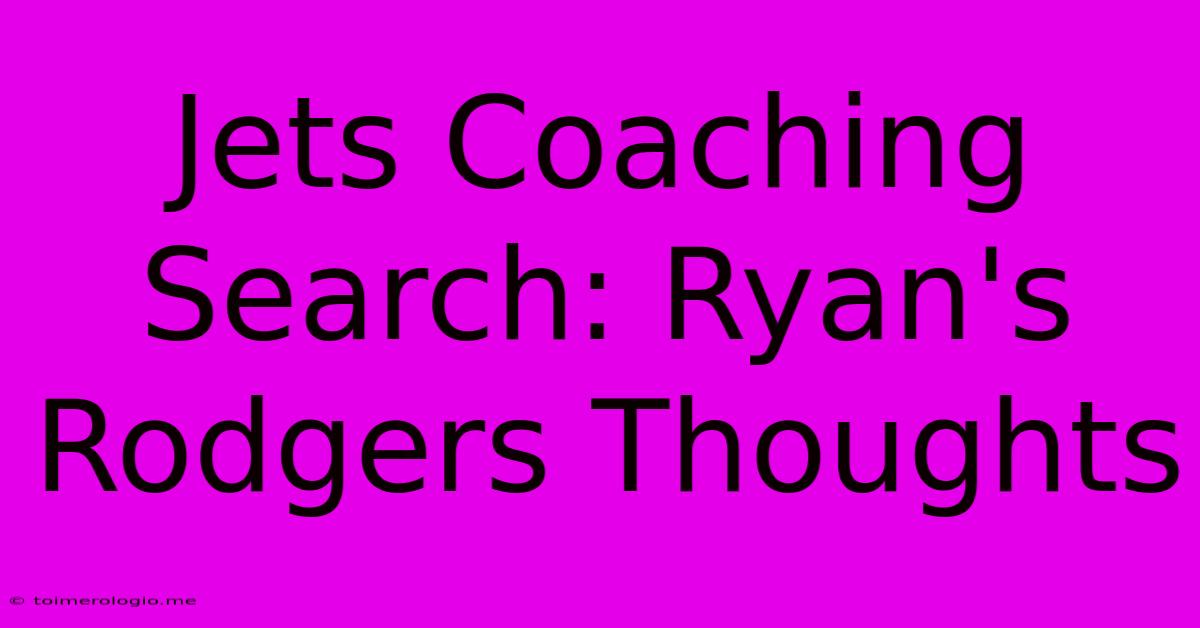 Jets Coaching Search: Ryan's Rodgers Thoughts