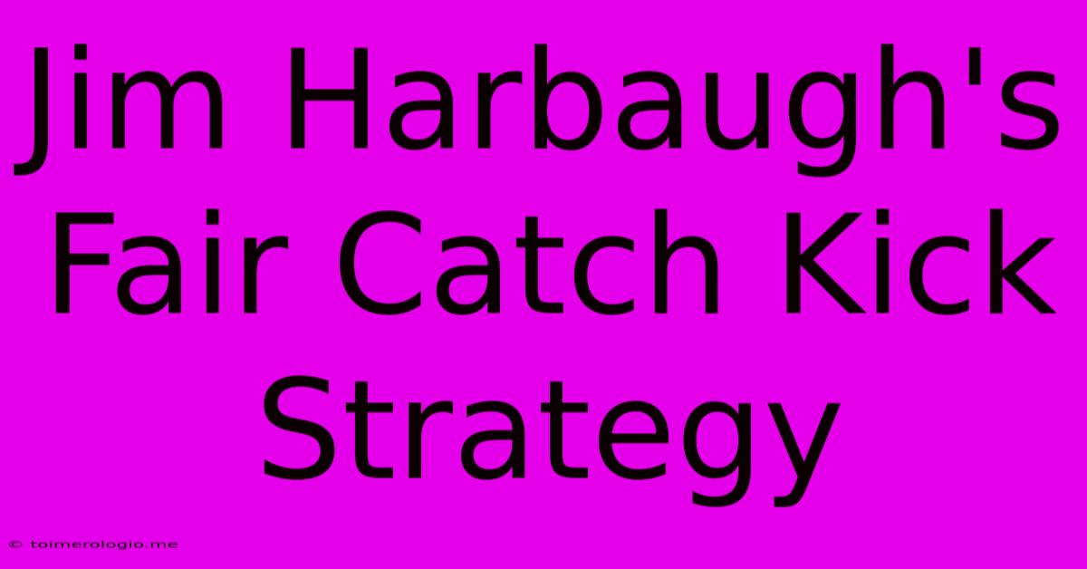 Jim Harbaugh's Fair Catch Kick Strategy