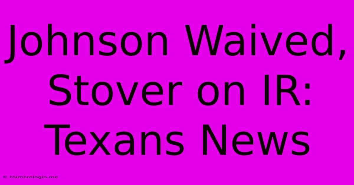 Johnson Waived, Stover On IR: Texans News