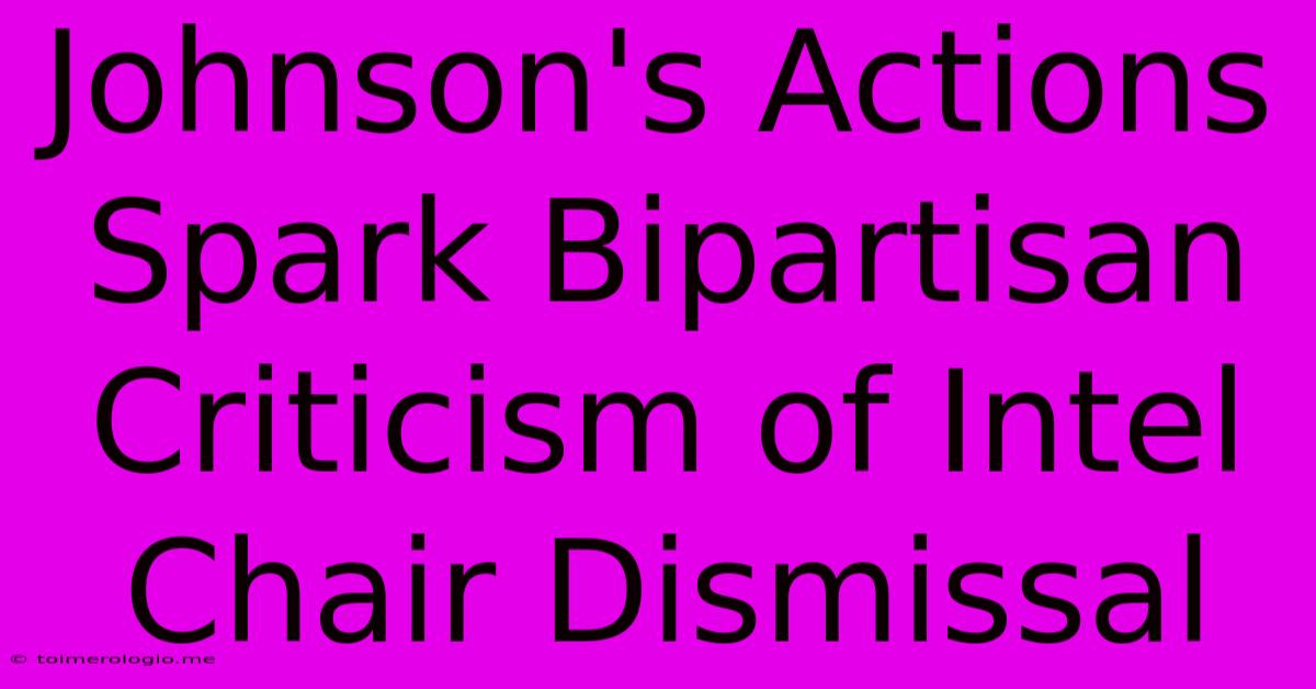 Johnson's Actions Spark Bipartisan Criticism Of Intel Chair Dismissal