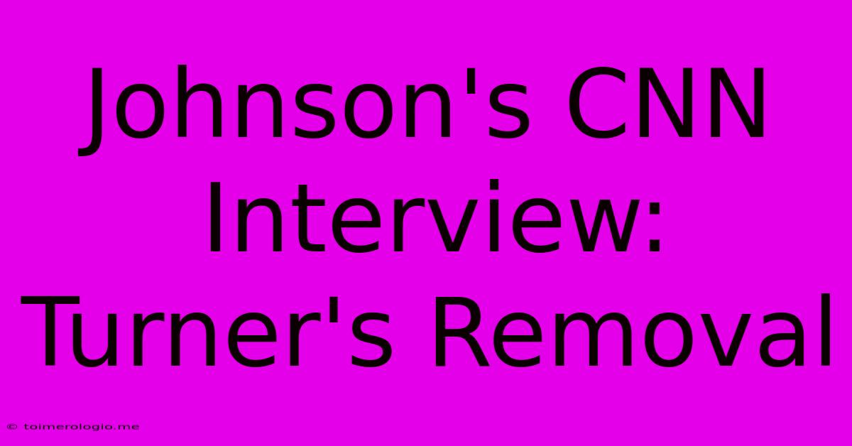 Johnson's CNN Interview: Turner's Removal