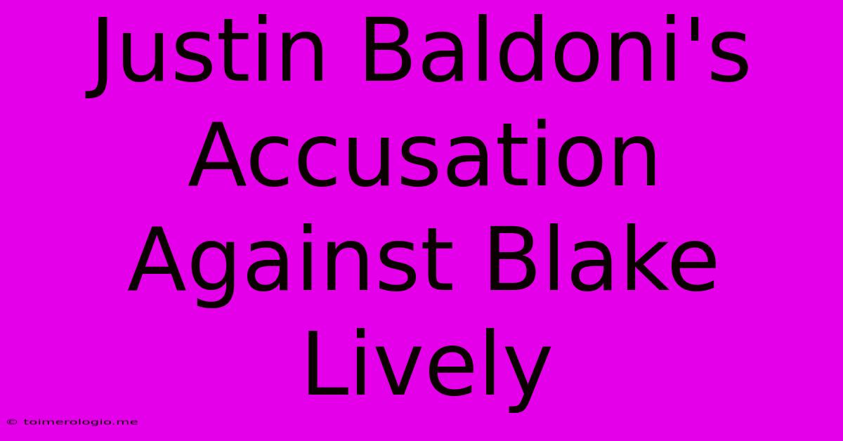 Justin Baldoni's Accusation Against Blake Lively