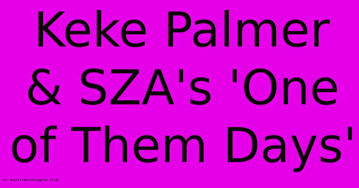 Keke Palmer & SZA's 'One Of Them Days'