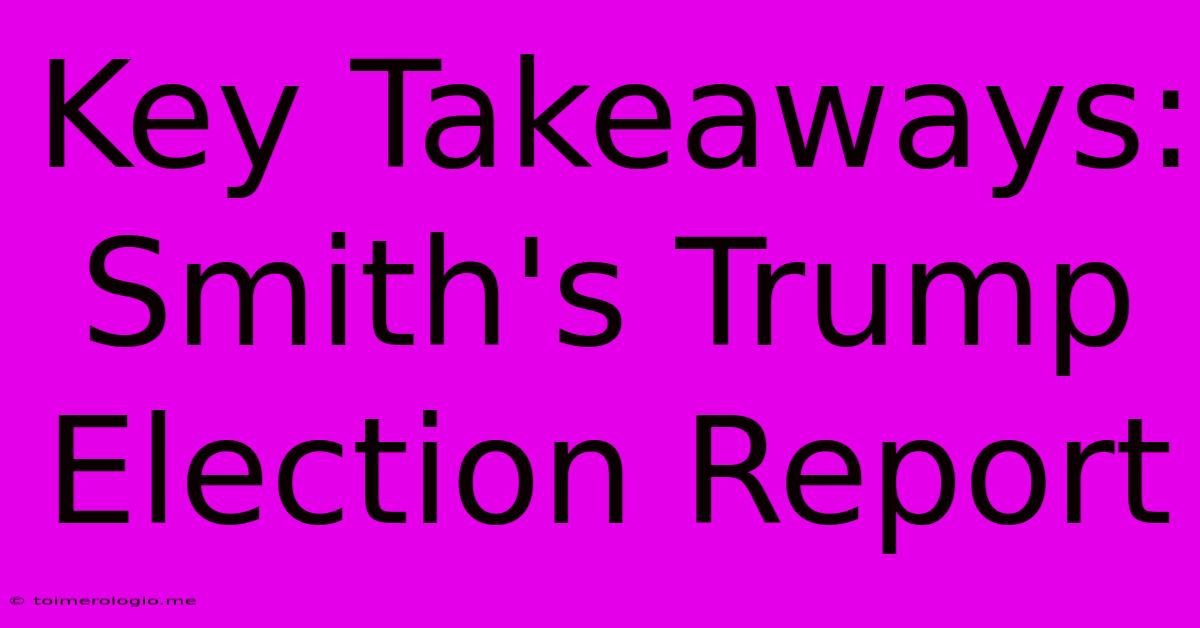 Key Takeaways: Smith's Trump Election Report