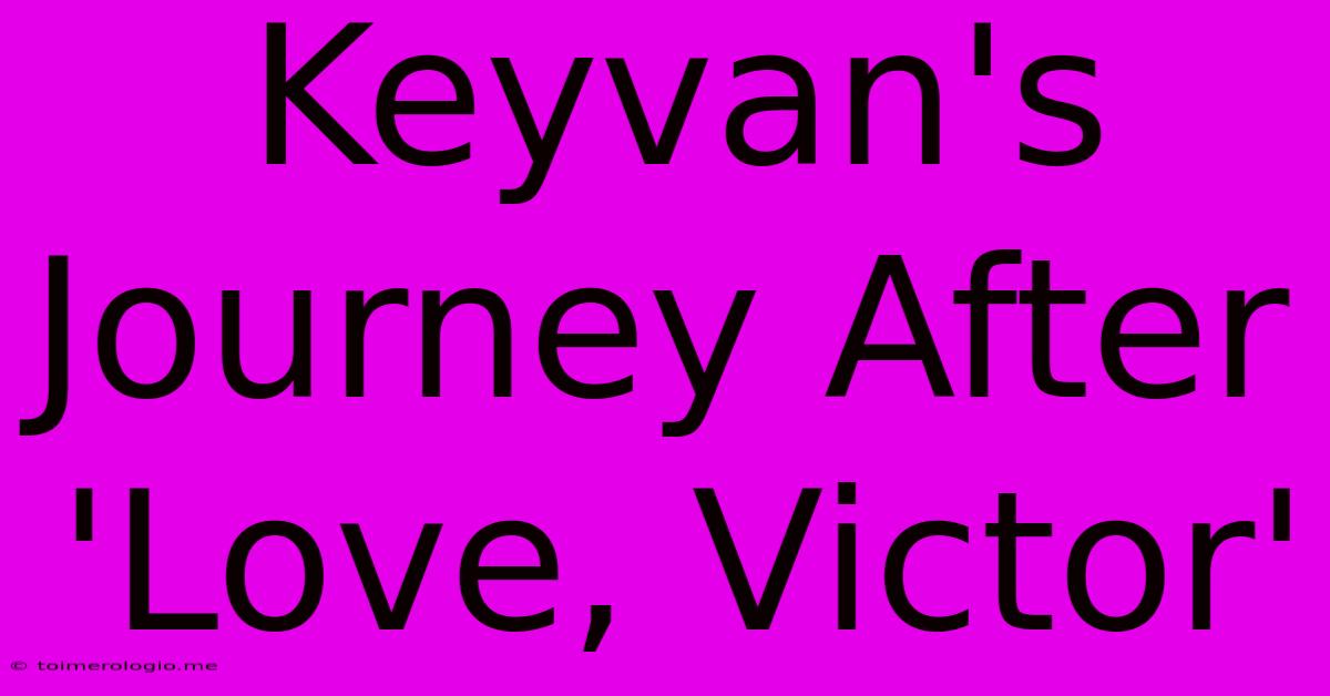 Keyvan's Journey After 'Love, Victor'