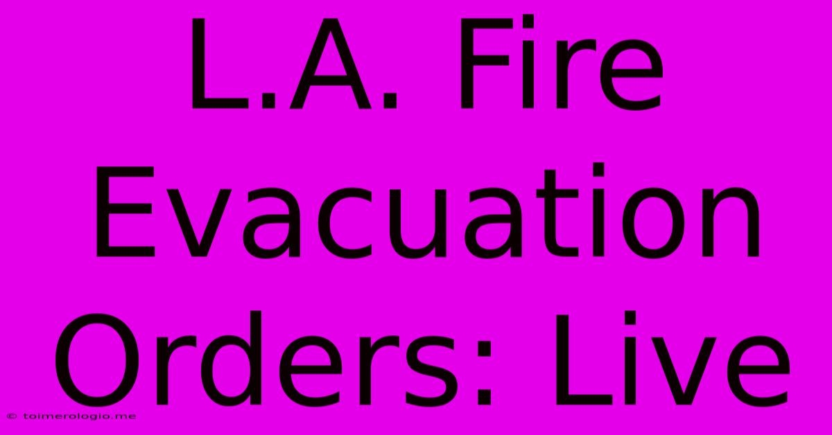 L.A. Fire Evacuation Orders: Live