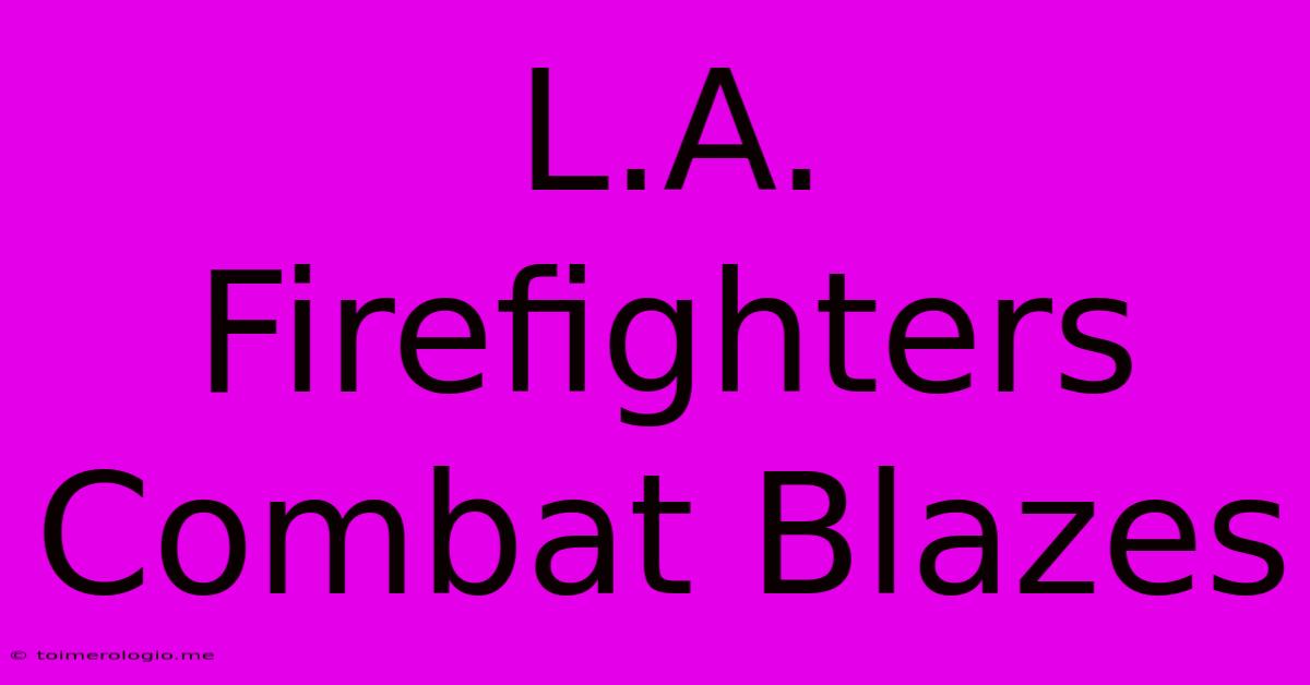 L.A. Firefighters Combat Blazes