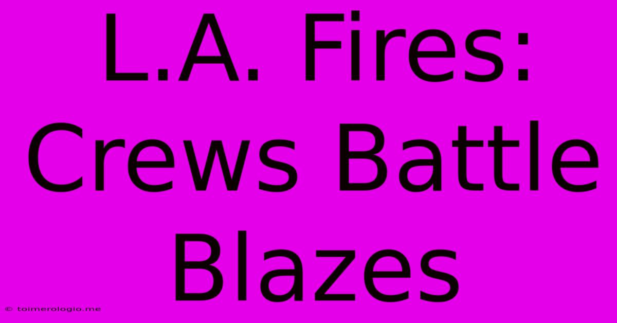 L.A. Fires: Crews Battle Blazes