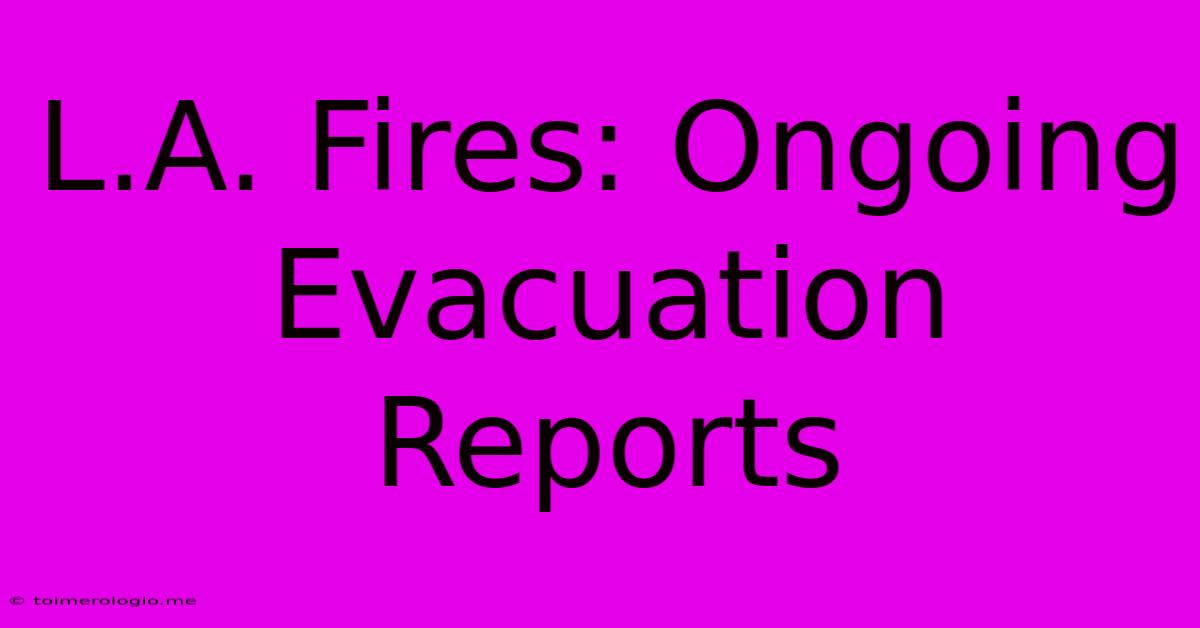 L.A. Fires: Ongoing Evacuation Reports