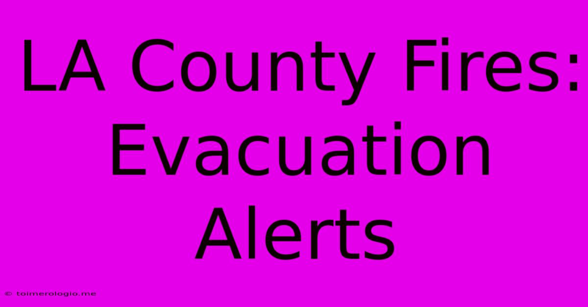 LA County Fires: Evacuation Alerts