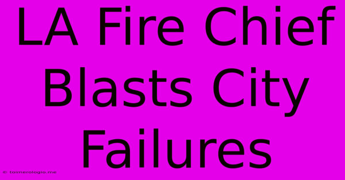 LA Fire Chief Blasts City Failures