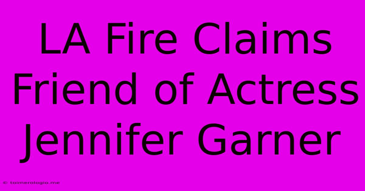 LA Fire Claims Friend Of Actress Jennifer Garner