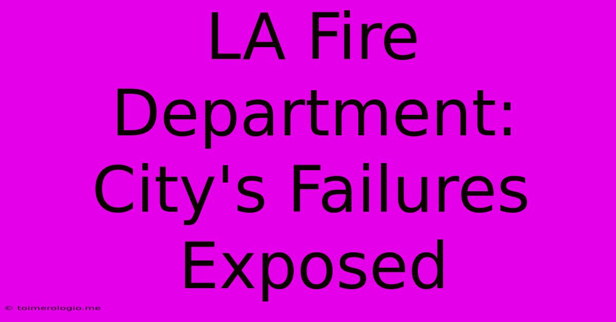 LA Fire Department: City's Failures Exposed