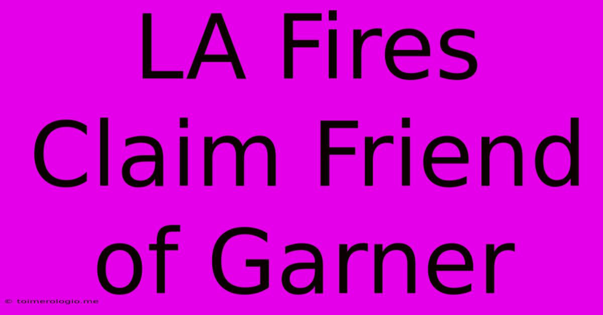 LA Fires Claim Friend Of Garner