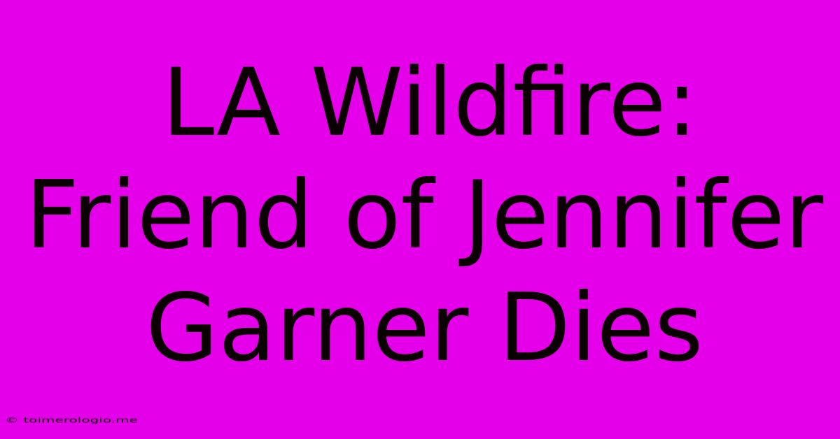 LA Wildfire: Friend Of Jennifer Garner Dies