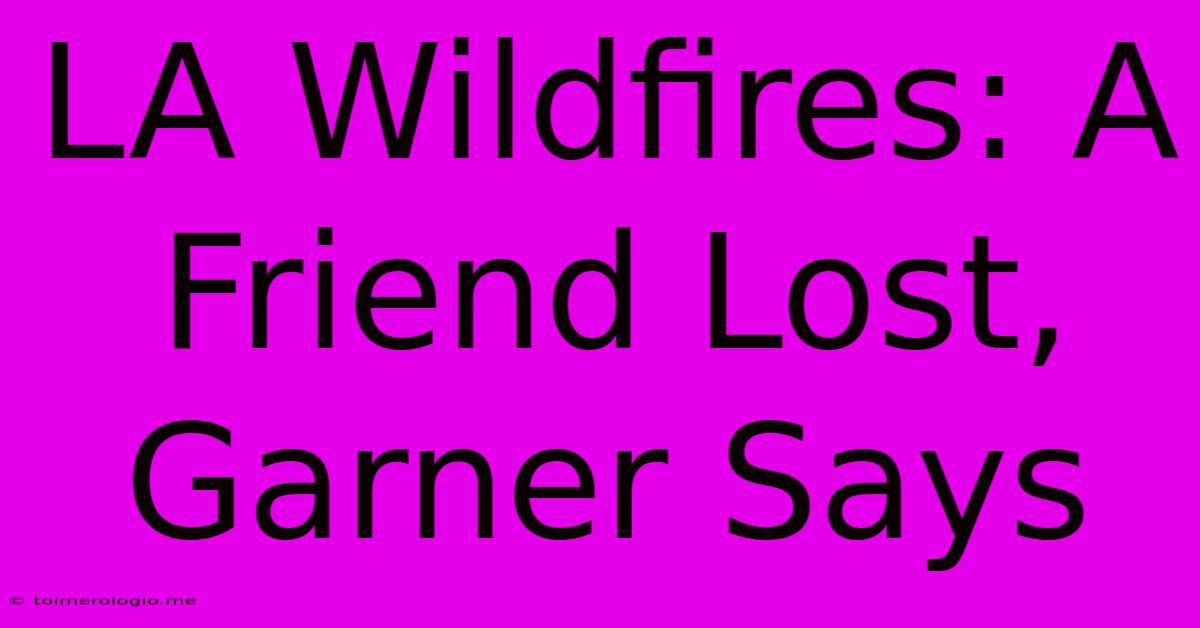 LA Wildfires: A Friend Lost, Garner Says