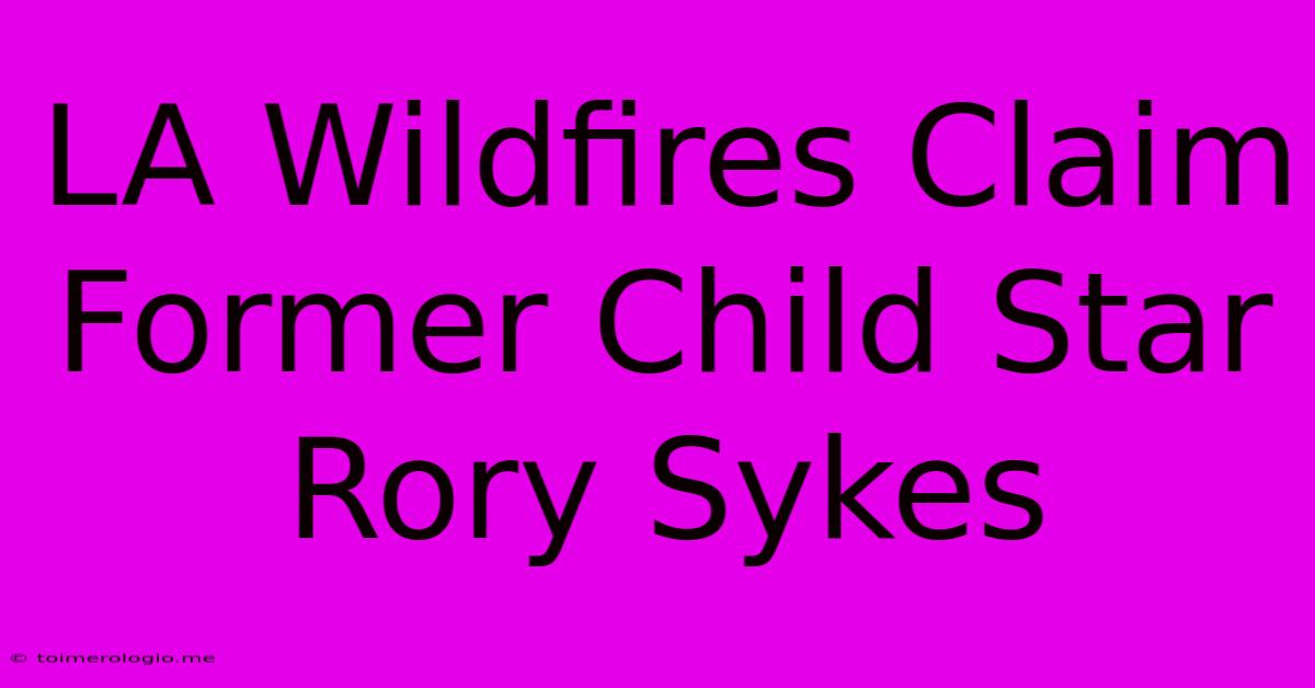 LA Wildfires Claim Former Child Star Rory Sykes