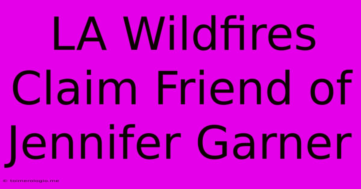 LA Wildfires Claim Friend Of Jennifer Garner