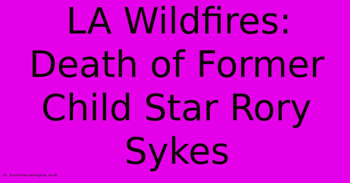 LA Wildfires: Death Of Former Child Star Rory Sykes