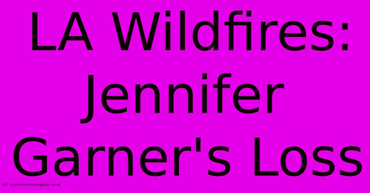 LA Wildfires: Jennifer Garner's Loss