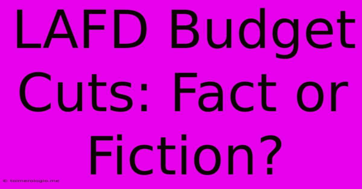 LAFD Budget Cuts: Fact Or Fiction?