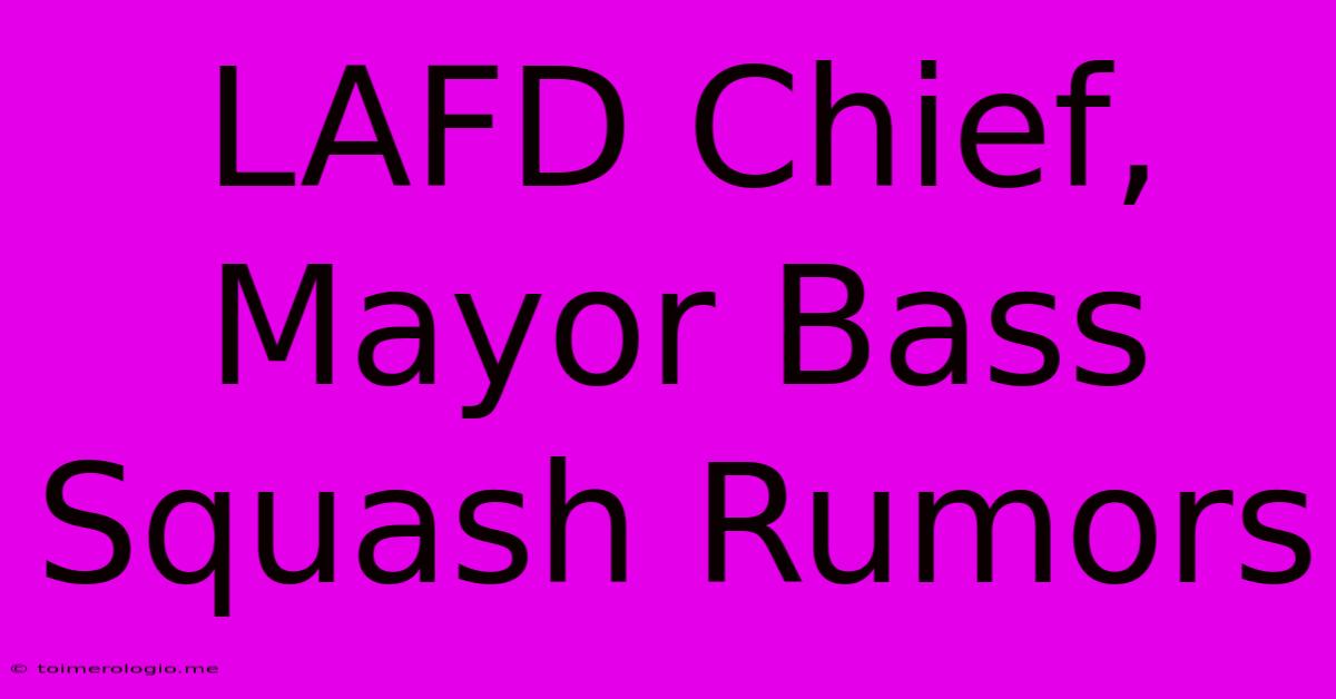 LAFD Chief, Mayor Bass Squash Rumors