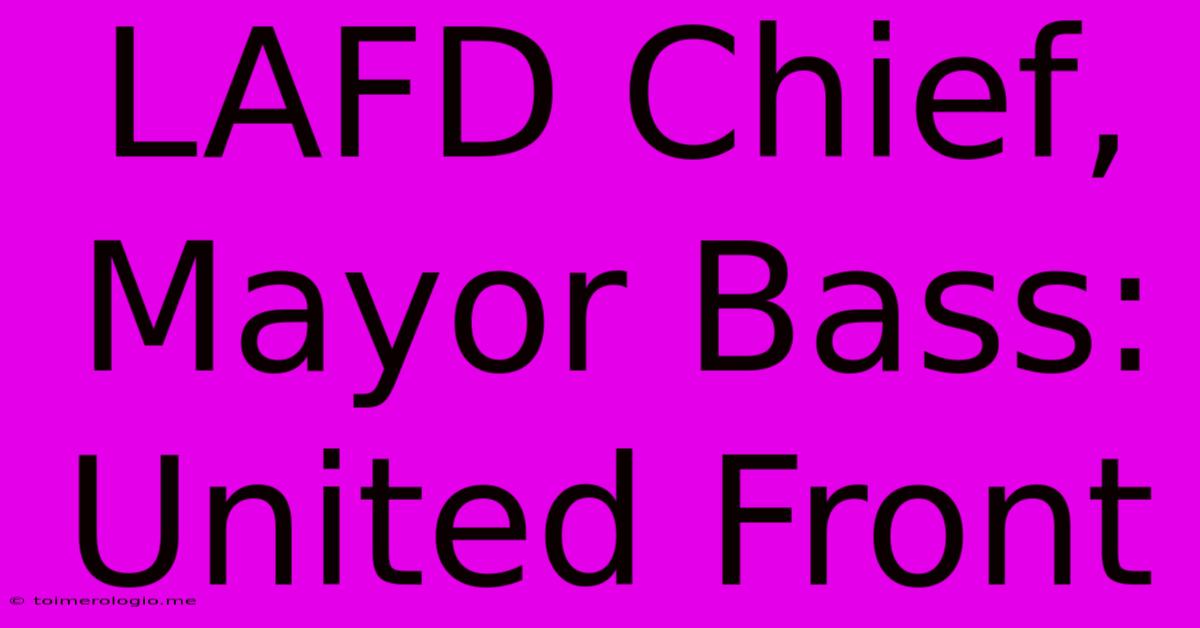 LAFD Chief, Mayor Bass: United Front