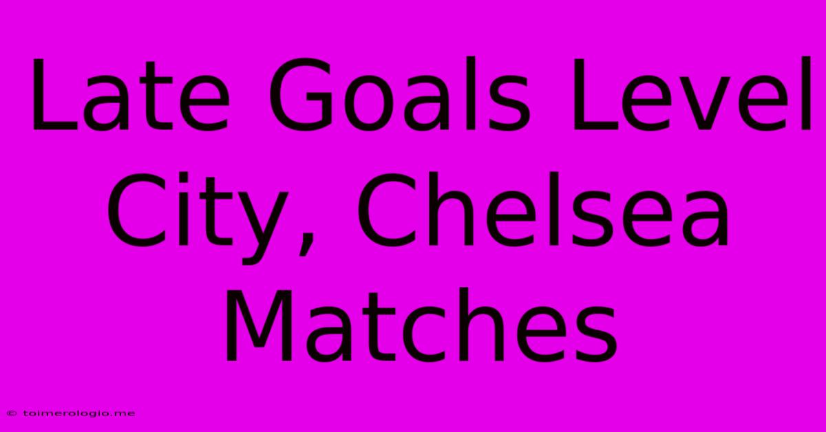 Late Goals Level City, Chelsea Matches