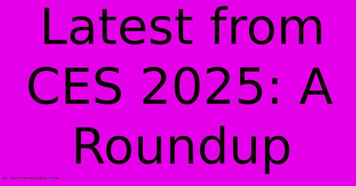 Latest From CES 2025: A Roundup