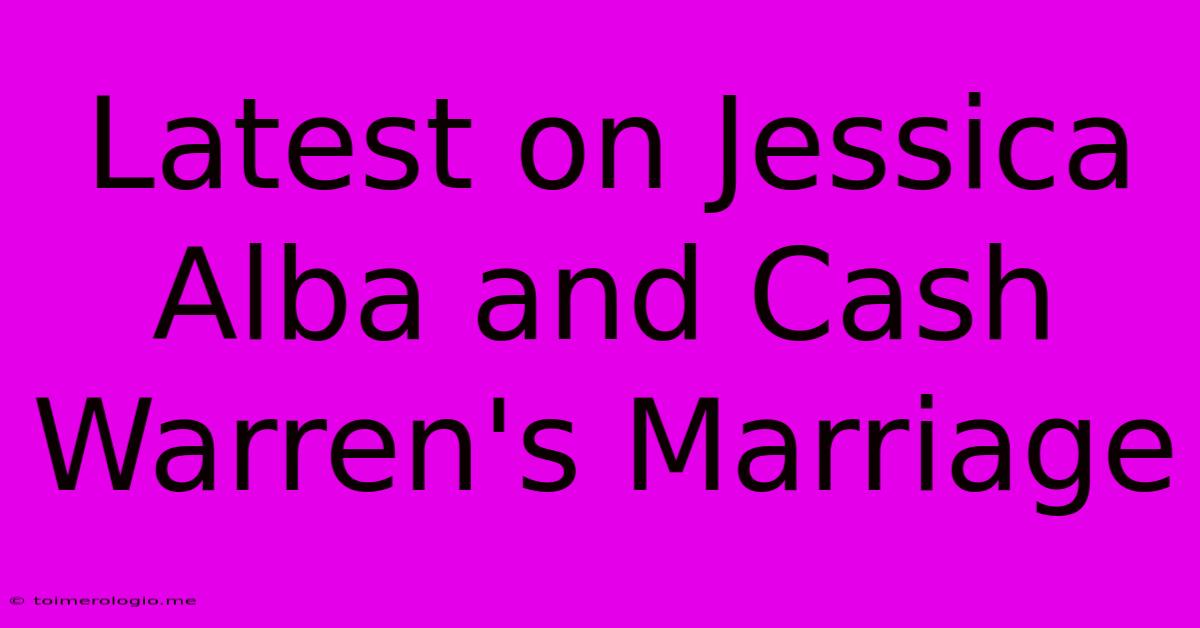 Latest On Jessica Alba And Cash Warren's Marriage